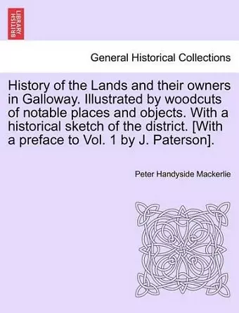 History of the Lands and their owners in Galloway. Illustrated by woodcuts of notable places and objects. With a historical sketch of the district. [With a preface to Vol. 1 by J. Paterson]. cover