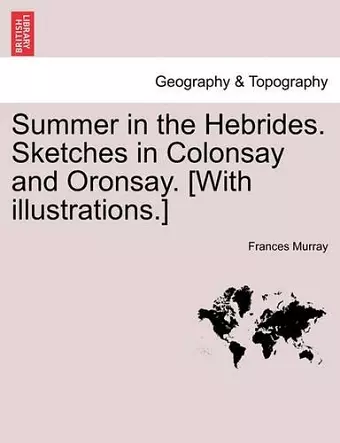 Summer in the Hebrides. Sketches in Colonsay and Oronsay. [With Illustrations.] cover