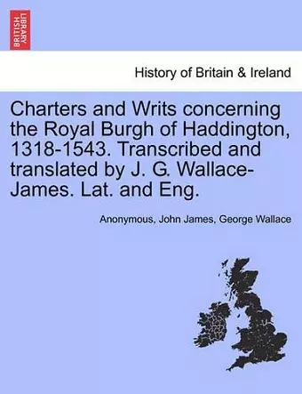 Charters and Writs Concerning the Royal Burgh of Haddington, 1318-1543. Transcribed and Translated by J. G. Wallace-James. Lat. and Eng. cover