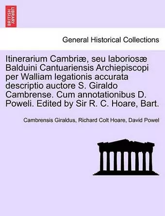 Itinerarium Cambriae, Seu Laboriosae Balduini Cantuariensis Archiepiscopi Per Walliam Legationis Accurata Descriptio Auctore S. Giraldo Cambrense. Cum Annotationibus D. Poweli. Edited by Sir R. C. Hoare, Bart. cover