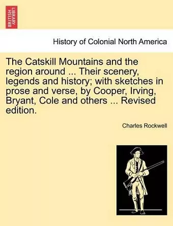 The Catskill Mountains and the Region Around ... Their Scenery, Legends and History; With Sketches in Prose and Verse, by Cooper, Irving, Bryant, Cole and Others ... Revised Edition. cover