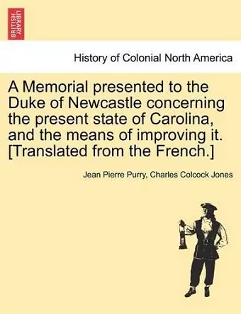 A Memorial Presented to the Duke of Newcastle Concerning the Present State of Carolina, and the Means of Improving It. [Translated from the French.] cover