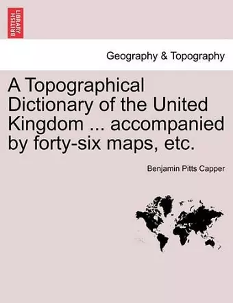 A Topographical Dictionary of the United Kingdom ... accompanied by forty-six maps, etc. cover