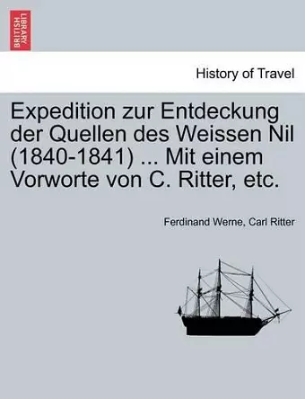 Expedition zur Entdeckung der Quellen des Weissen Nil (1840-1841) ... Mit einem Vorworte von C. Ritter, etc. cover