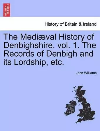 The Medi Val History of Denbighshire. Vol. 1. the Records of Denbigh and Its Lordship, Etc. cover