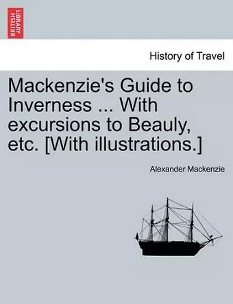 MacKenzie's Guide to Inverness ... with Excursions to Beauly, Etc. [With Illustrations.] cover