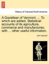 A Gazetteer of Vermont. ... to Which Are Added, Statistical Accounts of Its Agriculture, Commerce and Manufactures; With ... Other Useful Information. cover