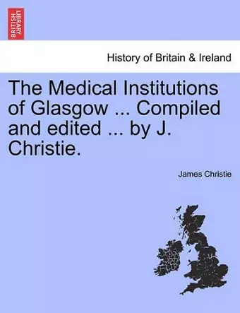 The Medical Institutions of Glasgow ... Compiled and Edited ... by J. Christie. cover