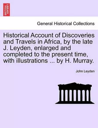 Historical Account of Discoveries and Travels in Africa, by the late J. Leyden, enlarged and completed to the present time, with illustrations ... by H. Murray. cover