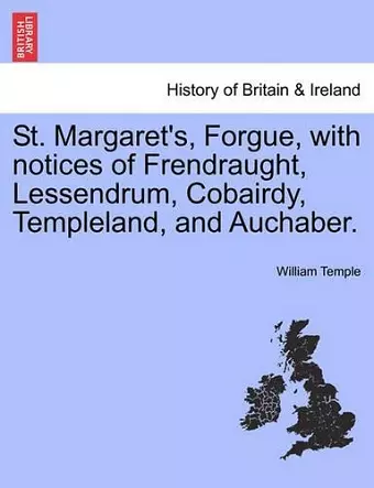 St. Margaret's, Forgue, with Notices of Frendraught, Lessendrum, Cobairdy, Templeland, and Auchaber. cover