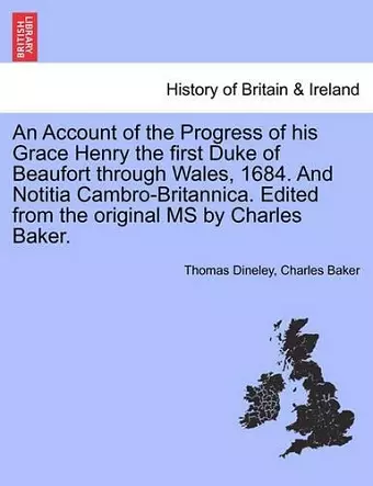 An Account of the Progress of His Grace Henry the First Duke of Beaufort Through Wales, 1684. and Notitia Cambro-Britannica. Edited from the Original MS by Charles Baker. cover