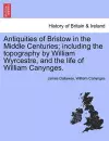 Antiquities of Bristow in the Middle Centuries; Including the Topography by William Wyrcestre, and the Life of William Canynges. cover