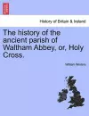 The History of the Ancient Parish of Waltham Abbey, Or, Holy Cross. cover