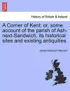 A Corner of Kent; Or, Some Account of the Parish of Ash-Next-Sandwich, Its Historical Sites and Existing Antiquities. cover