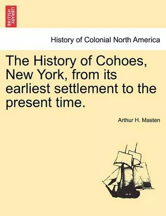 The History of Cohoes, New York, from Its Earliest Settlement to the Present Time. cover