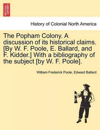 The Popham Colony. a Discussion of Its Historical Claims. [By W. F. Poole, E. Ballard, and F. Kidder.] with a Bibliography of the Subject [By W. F. Poole]. cover