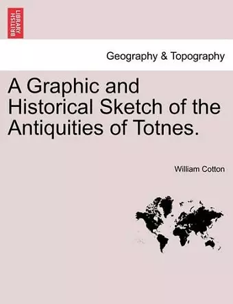 A Graphic and Historical Sketch of the Antiquities of Totnes. cover