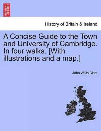 A Concise Guide to the Town and University of Cambridge. in Four Walks. [With Illustrations and a Map.] cover