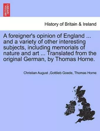 A Foreigner's Opinion of England ... and a Variety of Other Interesting Subjects, Including Memorials of Nature and Art ... Translated from the Original German, by Thomas Horne. cover