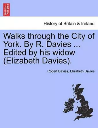 Walks Through the City of York. by R. Davies ... Edited by His Widow (Elizabeth Davies). cover