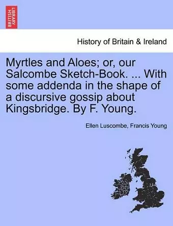 Myrtles and Aloes; Or, Our Salcombe Sketch-Book. ... with Some Addenda in the Shape of a Discursive Gossip about Kingsbridge. by F. Young. cover