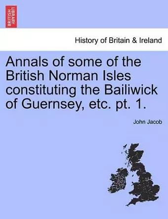 Annals of some of the British Norman Isles constituting the Bailiwick of Guernsey, etc. pt. 1. cover