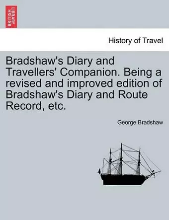 Bradshaw's Diary and Travellers' Companion. Being a Revised and Improved Edition of Bradshaw's Diary and Route Record, Etc. cover