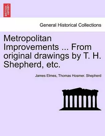 Metropolitan Improvements ... from Original Drawings by T. H. Shepherd, Etc. cover