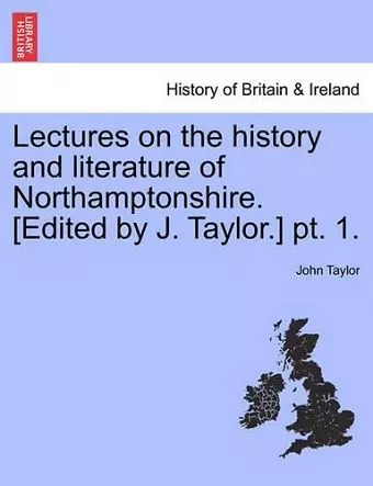 Lectures on the History and Literature of Northamptonshire. [Edited by J. Taylor.] PT. 1. cover