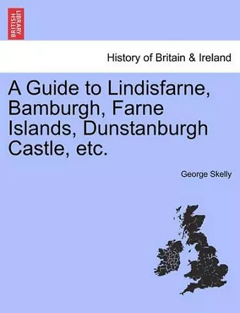 A Guide to Lindisfarne, Bamburgh, Farne Islands, Dunstanburgh Castle, Etc. cover