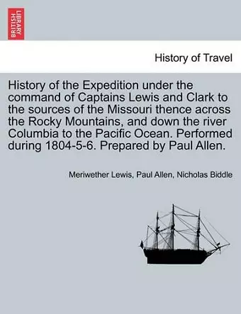 History of the Expedition under the command of Captains Lewis and Clark to the sources of the Missouri thence across the Rocky Mountains, and down the river Columbia to the Pacific Ocean, vol. I cover