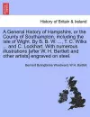 A General History of Hampshire, or the County of Southampton, Including the Isle of Wight. by B. B. W. ..., T. C. Wilks ... and C. Lockhart. with Nu cover