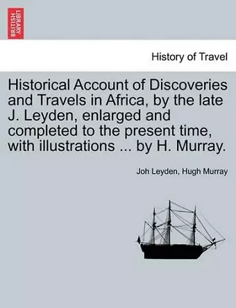 Historical Account of Discoveries and Travels in Africa, by the late J. Leyden, enlarged and completed to the present time, with illustrations ... by H. Murray. cover