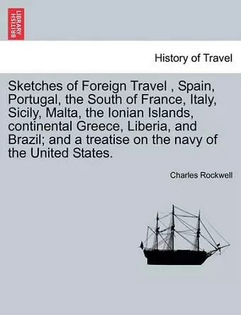 Sketches of Foreign Travel, Spain, Portugal, the South of France, Italy, Sicily, Malta, the Ionian Islands, continental Greece, Liberia, and Brazil; and a treatise on the navy of the United States. cover