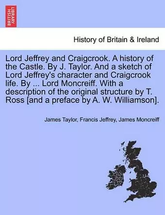 Lord Jeffrey and Craigcrook. a History of the Castle. by J. Taylor. and a Sketch of Lord Jeffrey's Character and Craigcrook Life. by ... Lord Moncreiff. with a Description of the Original Structure by T. Ross [And a Preface by A. W. Williamson]. cover