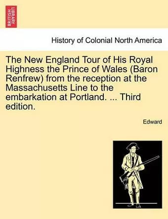 The New England Tour of His Royal Highness the Prince of Wales (Baron Renfrew) from the Reception at the Massachusetts Line to the Embarkation at Portland. ... Third Edition. cover