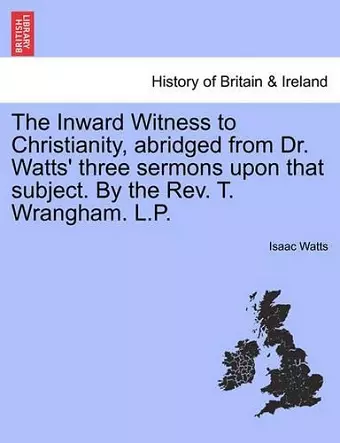 The Inward Witness to Christianity, Abridged from Dr. Watts' Three Sermons Upon That Subject. by the Rev. T. Wrangham. L.P. cover