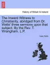 The Inward Witness to Christianity, Abridged from Dr. Watts' Three Sermons Upon That Subject. by the Rev. T. Wrangham. L.P. cover