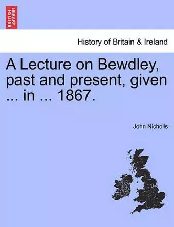 A Lecture on Bewdley, Past and Present, Given ... in ... 1867. cover