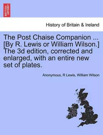 The Post Chaise Companion ... [By R. Lewis or William Wilson.] the 3D Edition, Corrected and Enlarged, with an Entire New Set of Plates. cover