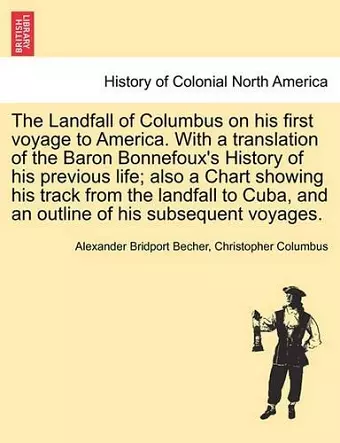 The Landfall of Columbus on His First Voyage to America. with a Translation of the Baron Bonnefoux's History of His Previous Life; Also a Chart Showing His Track from the Landfall to Cuba, and an Outline of His Subsequent Voyages. cover