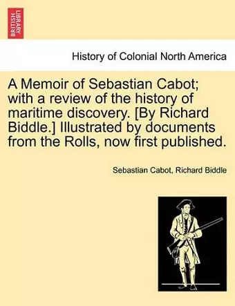 A Memoir of Sebastian Cabot; With a Review of the History of Maritime Discovery. [By Richard Biddle.] Illustrated by Documents from the Rolls, Now First Published. cover