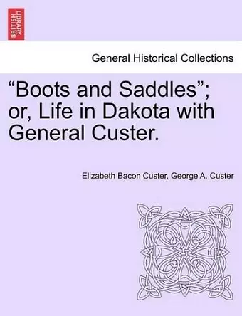 Boots and Saddles; Or, Life in Dakota with General Custer. cover