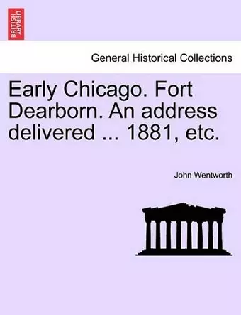 Early Chicago. Fort Dearborn. an Address Delivered ... 1881, Etc. cover