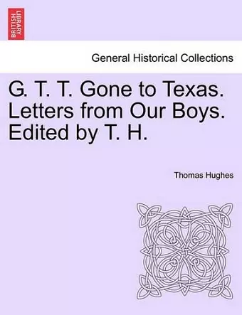 G. T. T. Gone to Texas. Letters from Our Boys. Edited by T. H. cover