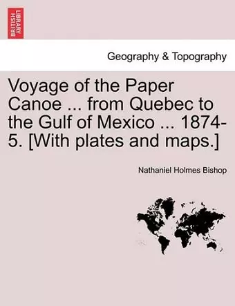 Voyage of the Paper Canoe ... from Quebec to the Gulf of Mexico ... 1874-5. [With Plates and Maps.] cover