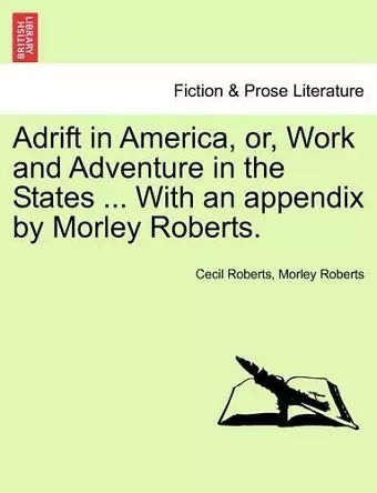 Adrift in America, Or, Work and Adventure in the States ... with an Appendix by Morley Roberts. cover