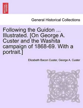 Following the Guidon ... Illustrated. [On George A. Custer and the Washita Campaign of 1868-69. with a Portrait.] cover