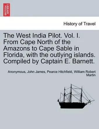 The West India Pilot. Vol. I. From Cape North of the Amazons to Cape Sable in Florida, with the outlying islands. Compiled by Captain E. Barnett. cover