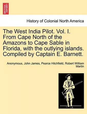 The West India Pilot. Vol. I. from Cape North of the Amazons to Cape Sable in Florida, with the Outlying Islands. Compiled by Captain E. Barnett. cover